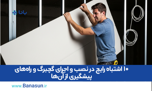 ۱۰ اشتباه رایج در نصب و اجرای گچبرگ و راه‌های پیشگیری از آن‌ها