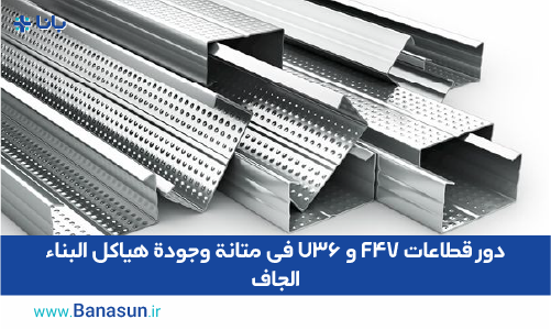 دور قطاعات F47 و U36 في متانة وجودة هياكل البناء الجاف
